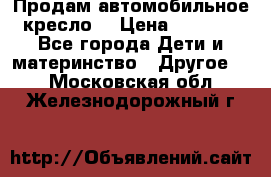 Продам автомобильное кресло  › Цена ­ 8 000 - Все города Дети и материнство » Другое   . Московская обл.,Железнодорожный г.
